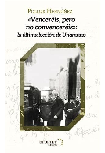 Venceréis Pero No Convenceréis: La Última Lección De Unamuno