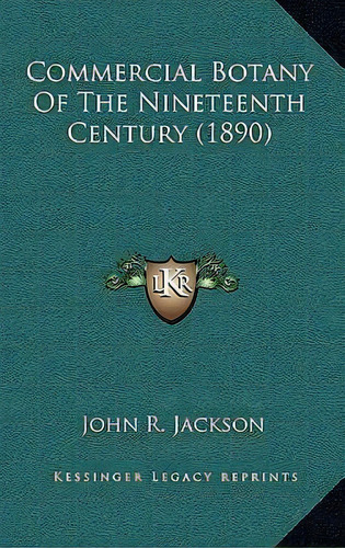 Commercial Botany Of The Nineteenth Century (1890), De John R Jackson. Editorial Kessinger Publishing, Tapa Dura En Inglés