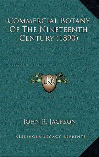 Commercial Botany Of The Nineteenth Century (1890), De John R Jackson. Editorial Kessinger Publishing, Tapa Dura En Inglés