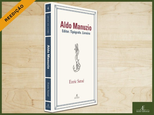 Aldo Manuzio: Editor. Tipógrafo. Livreiro - O Design do Livro do Passado, do Presente e, talvez, do Futuro, de Satué, Enric. Artes do Livro (4), vol. 4. Editorial Ateliê Editorial Ltda - EPP, capa dura em português, 2020