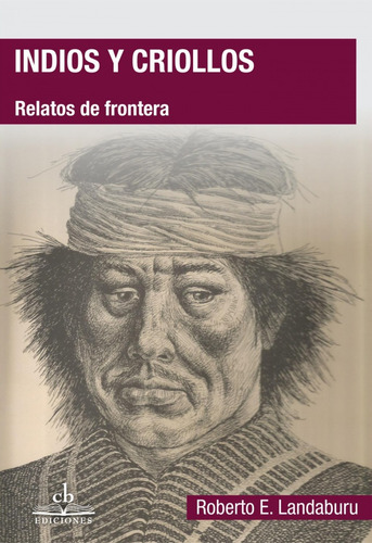 Indios Y Criollos: Relatos De Frontera, De Landaburu Roberto E. N/a, Vol. Volumen Unico. Editorial Cb Ediciones, Tapa Blanda, Edición 1 En Español