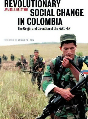 Revolutionary Social Change In Colombia : The Origin And Direction Of The Farc-ep, De James J. Brittain. Editorial Pluto Press, Tapa Blanda En Inglés