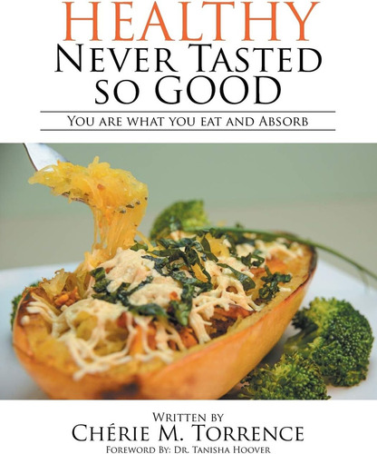 Healthy Never Tasted So Good: You Are What You Eat And Absorb, De Torrence, Chérie M.., Vol. 1. Editorial Xlibris, Tapa Blanda En Inglés