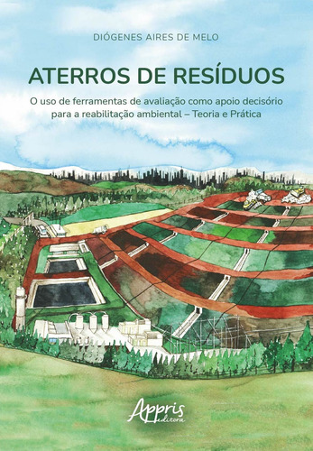 Aterros de resíduos: o uso de ferramentas de avaliação como apoio decisório para a reabilitação ambiental – Teoria e prática, de Melo, Diógenes Aires de. Editorial Appris Editora e Livraria Eireli - ME, capa mole em português, 2021