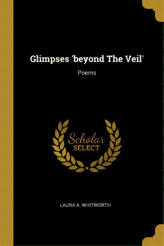 Glimpses 'beyond The Veil': Poems, De Whitworth, Laura A.. Editorial Wentworth Pr, Tapa Blanda En Inglés