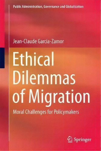 Ethical Dilemmas Of Migration : Moral Challenges For Policy, De Jean-claude Garcia-zamor. Editorial Springer International Publishing Ag En Inglés