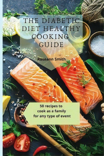 The Diabetic Diet Healthy Cooking Guide : 50 Recipes To Cook As A Family For Any Type Of Event, De Roseann Smith. En Inglés