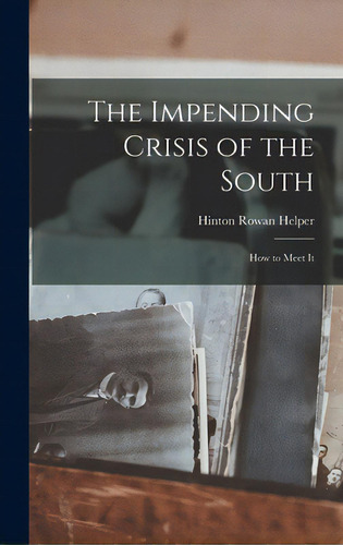 The Impending Crisis Of The South: How To Meet It, De Helper, Hinton Rowan 1829-1909. Editorial Legare Street Pr, Tapa Dura En Inglés