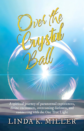 Over The Crystal Ball: A Spiritual Journey Of Paranormal Experiences, Divine Encounters, Overcomi..., De Miller, Linda K.. Editorial Price World Pub, Tapa Blanda En Inglés