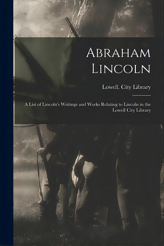 Abraham Lincoln: A List Of Lincoln's Writings And Works Relating To Lincoln In The Lowell City Li..., De Lowell (mass ) City Library. Editorial Legare Street Pr, Tapa Blanda En Inglés