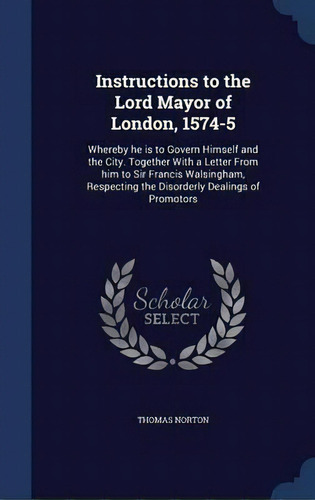 Instructions To The Lord Mayor Of London, 1574-5, De Thomas Norton. Editorial Sagwan Press, Tapa Dura En Inglés