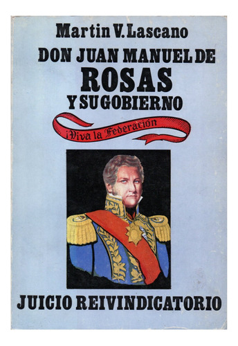 Don Juan Manuel De Rosas Y Su Gobierno - Martin Lascano