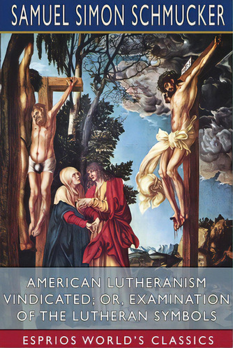 American Lutheranism Vindicated; Or, Examination Of The Lutheran Symbols (esprios Classics), De Schmucker, Samuel Simon. Editorial Blurb Inc, Tapa Blanda En Inglés