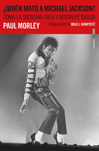 ¿Quién mató a Michael Jackson?: Cómo la sociedad crea y destruye ídolos, de Morley, Paul. Serie Realidades Editorial EDITORIAL SEXTO PISO, tapa blanda en español, 2019