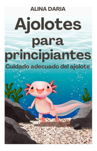 Ajolotes Para Principiantes, De Daria, Alina. Editorial Independently Published, Tapa Pasta Blanda, Edición 1 En Español, 2022