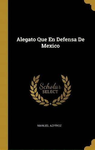 Alegato Que En Defensa De Mexico, De Manuel Azpiroz. Editorial Wentworth Press, Tapa Dura En Español