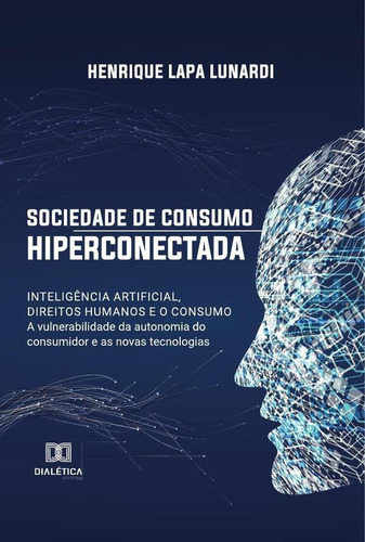 Sociedade De Consumo Hiperconectada: Inteligência Artificial, Direitos Humanos E O Consumo, De Henrique Lapa Lunardi. Editorial Dialética, Tapa Blanda En Portugués, 2022