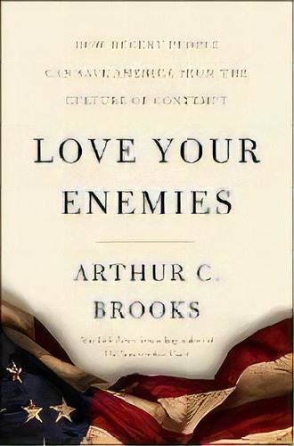 Love Your Enemies: How Decent People Can Save America From Our Culture Of Contempt, De Arthur C. Brooks. Editorial Harpercollins Publishers Inc, Tapa Dura En Inglés