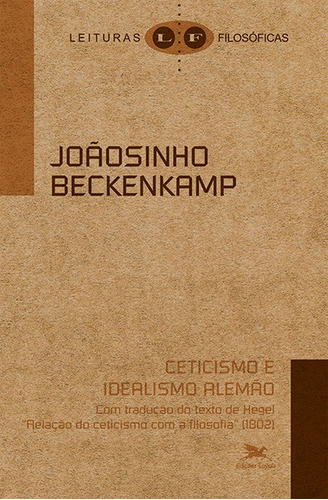 Ceticismo e idealismo alemão: Com tradução do texto de Hegel "Relação do ceticismo com a filosofia" (1802), de Beckenkamp, Joãosinho. Série Coleção Leituras Filosóficas Editora Associação Nóbrega de Educação e Assistência Social, capa mole em português, 2019