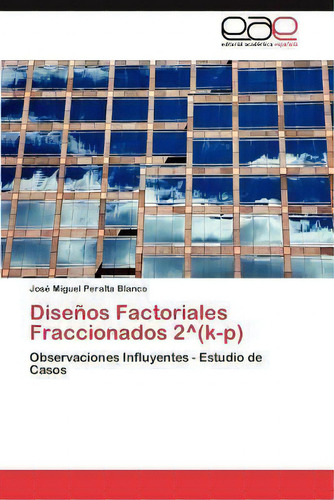 Disenos Factoriales Fraccionados 2 Degrees(k-p): Observaciones Influyentes - Estudio De Casos, De Jos Miguel Peralta Blanco., Vol. 1. Editorial Eae Editorial Academia Espanola, Tapa Blanda En Español