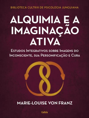 Alquimia E A Imaginação Ativa: Estudos Integrativos Sobre Imagens Do Inconsciente, Sua Personificação E Cura, De Von Franz, Marie-louise. Editora Cultrix, Capa Mole Em Português