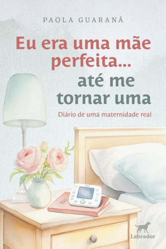 Eu Era Uma Mae Perfeita... Ate Me Tornar Uma: Diario De Uma Maternidade Rea