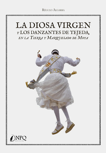 La Diosa Virgen Y Los Danzantes De Tejeda En La Tierra Y Marquesado De Moya, De Algarra, Regulo. Editorial Npq Editores, Tapa Blanda En Español