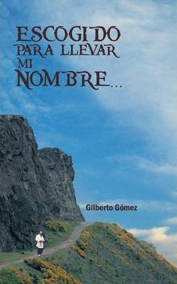 Libro Escogido Para Llevar Mi Nombre... - Gilberto Gomez