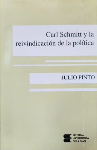 Carl Schmitt Y La Reivindicación De La Política- Julio Pinto (Usado)