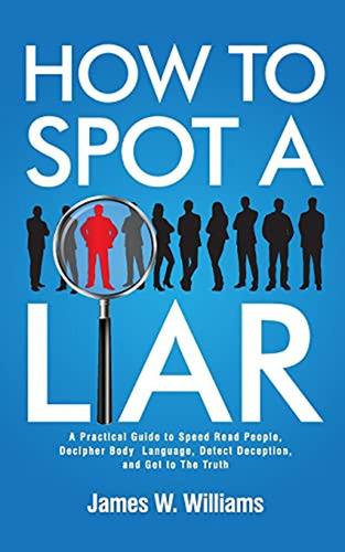 How To Spot A Liar: A Practical Guide To Speed Read People, 