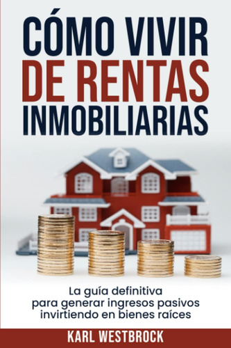 Libro: Cómo Vivir De Rentas Inmobiliaria: La Guía Definitiva