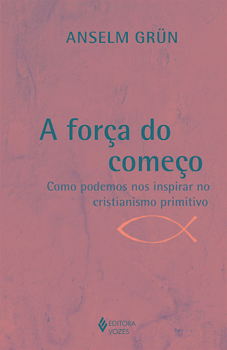 A força do começo: Como podemos nos inspirar no cristianismo primitivo, de Grün, Anselm. Editora Vozes Ltda., capa mole em português, 2020