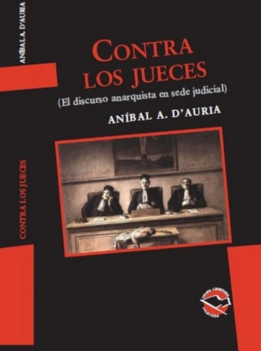 Contra Los Jueces. El Discurso Anarquista En Sede Judicial, De Aníbal D'auria. Editorial Libros De Anarres, Tapa Blanda, Edición 1 En Español, 2009