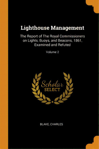 Lighthouse Management: The Report Of The Royal Commissioners On Lights, Buoys, And Beacons, 1861,..., De Charles, Blake. Editorial Franklin Classics, Tapa Blanda En Inglés