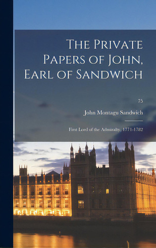 The Private Papers Of John, Earl Of Sandwich: First Lord Of The Admiralty, 1771-1782; 75, De Sandwich, John Montagu 4th Earl Of. Editorial Hassell Street Pr, Tapa Dura En Inglés