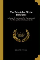 Comprar The Principles Of Life Insurance: A Course Of Instruction For The Agents Of The Metropolitan Life..., De Frankel, Lee Kaufer. Editorial Wentworth Pr, Tapa Blanda En Inglés