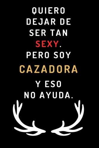 Libro: Quiero Dejar De Ser Tan Sexy. Pero Soy Cazadora Y Eso