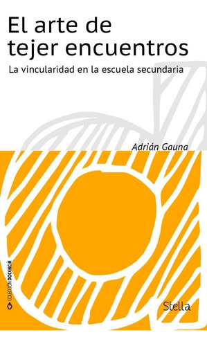 El Arte De Tejer Encuentros. La Vincularidad En La Escuela Secundaria, De Adrián Gauna. Editorial Stella En Español