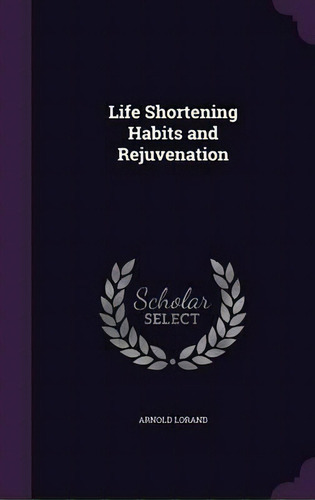 Life Shortening Habits And Rejuvenation, De Arnold Lorand. Editorial Palala Press, Tapa Dura En Inglés