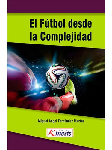 Futbol Desde La Complejidad Miguel Angel Fernandez Macias, De Miguel Angel Fernandez Macias. Editorial Kinesis, Tapa Blanda En Español, 2017