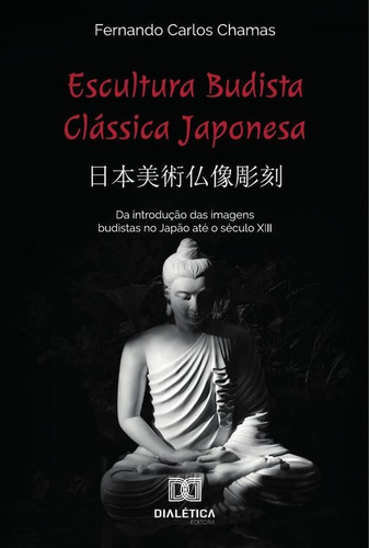 Escultura Budista Clássica Japonesa ????????:, de Fernando Carlos Chamas. Editorial EDITORA DIALETICA, tapa blanda en portugués
