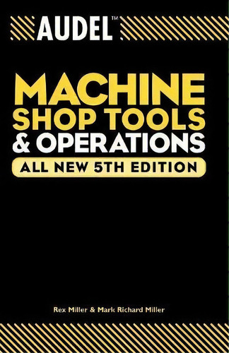 Audel Machine Shop Tools And Operations, De Rex Miller. Editorial John Wiley & Sons Inc, Tapa Blanda En Inglés