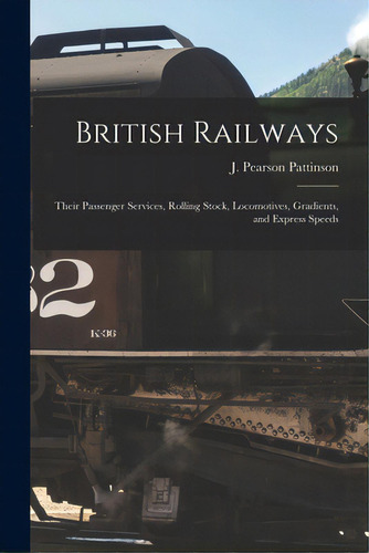 British Railways: Their Passenger Services, Rolling Stock, Locomotives, Gradients, And Express Sp..., De Pattinson, J. Pearson. Editorial Legare Street Pr, Tapa Blanda En Inglés