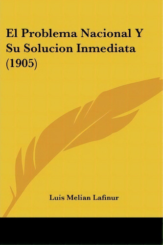 El Problema Nacional Y Su Solucion Inmediata (1905), De Luis Melian Lafinur. Editorial Kessinger Publishing, Tapa Blanda En Español