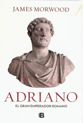 Adriano El Gran Emperador Romano, De James Morwood. Vela Histórica, Vol. Único. Editorial B, Tapa Blanda, Edición 1 En Español, 2016