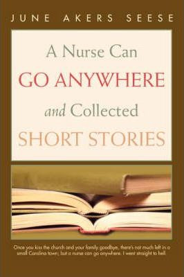 Libro A Nurse Can Go Anywhere And Collected Short Stories...