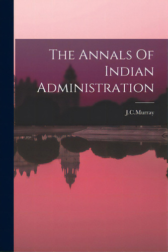 The Annals Of Indian Administration, De J. C. Murray. Editorial Legare Street Pr, Tapa Blanda En Inglés