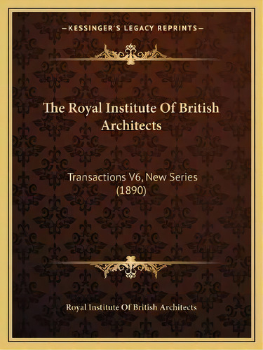 The Royal Institute Of British Architects : Transactions V6, New Series (1890), De Royal Institute Of British Architects. Editorial Kessinger Publishing, Tapa Blanda En Inglés
