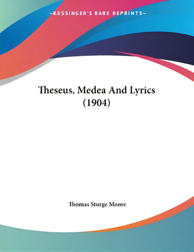 Theseus, Medea And Lyrics (1904), De Moore, Thomas Sturge. Editorial Kessinger Pub Llc, Tapa Blanda En Inglés