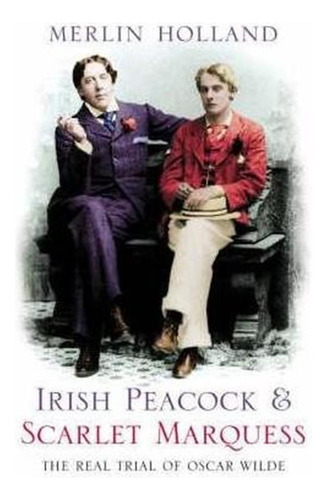 Irish Peacock And Scarlet Marquess : The Real Trial Of Os...